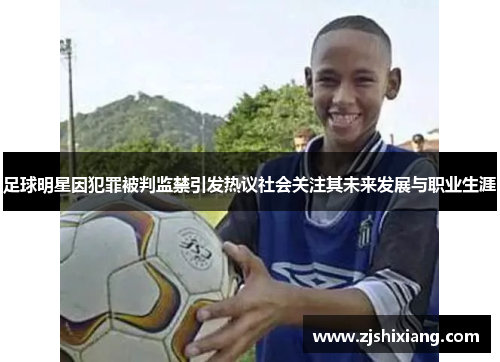 足球明星因犯罪被判监禁引发热议社会关注其未来发展与职业生涯