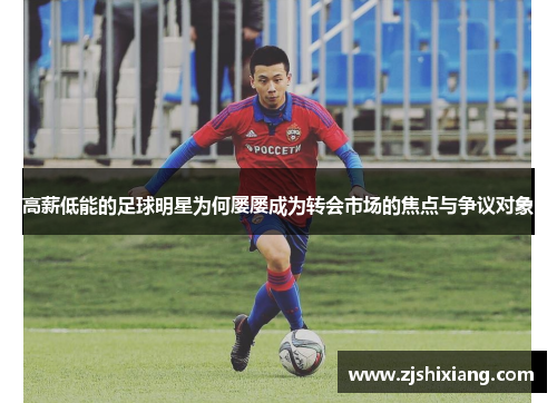 高薪低能的足球明星为何屡屡成为转会市场的焦点与争议对象