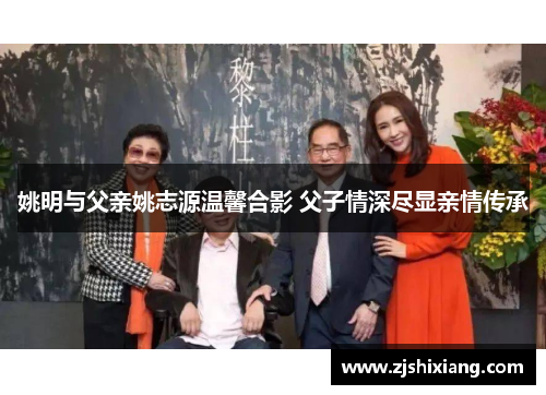 姚明与父亲姚志源温馨合影 父子情深尽显亲情传承