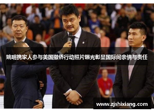 姚明携家人参与美国撤侨行动照片曝光彰显国际间亲情与责任