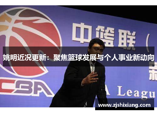 姚明近况更新：聚焦篮球发展与个人事业新动向