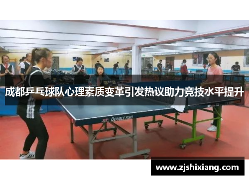 成都乒乓球队心理素质变革引发热议助力竞技水平提升