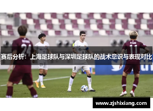 赛后分析：上海足球队与深圳足球队的战术意识与表现对比