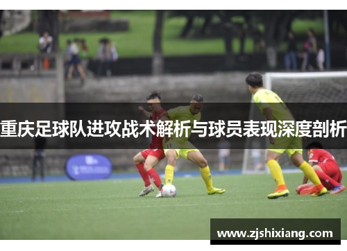 重庆足球队进攻战术解析与球员表现深度剖析