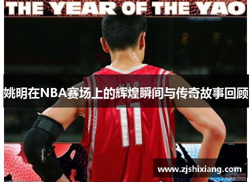 姚明在NBA赛场上的辉煌瞬间与传奇故事回顾