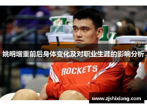 姚明增重前后身体变化及对职业生涯的影响分析