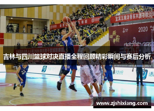 吉林与四川篮球对决直播全程回顾精彩瞬间与赛后分析