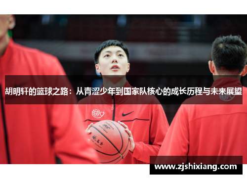 胡明轩的篮球之路：从青涩少年到国家队核心的成长历程与未来展望